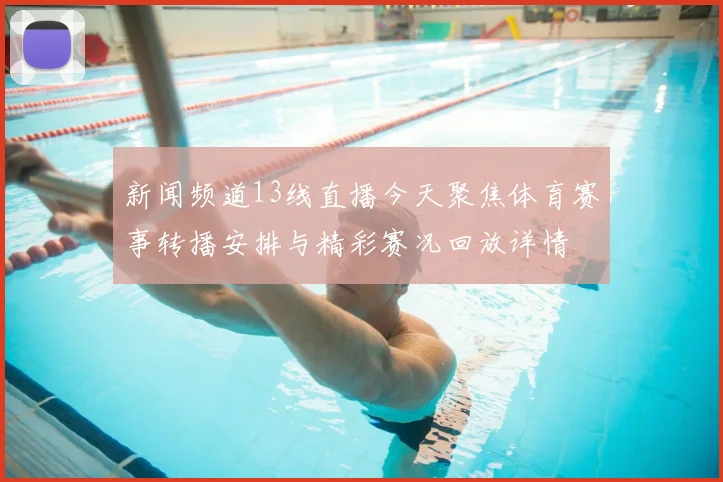 新闻频道13线直播今天聚焦体育赛事转播安排与精彩赛况回放详情