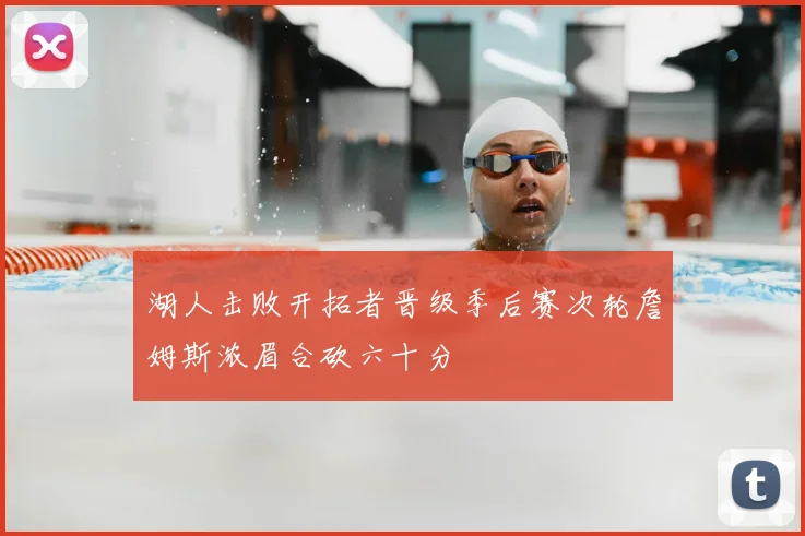 湖人击败开拓者晋级季后赛次轮詹姆斯浓眉合砍六十分