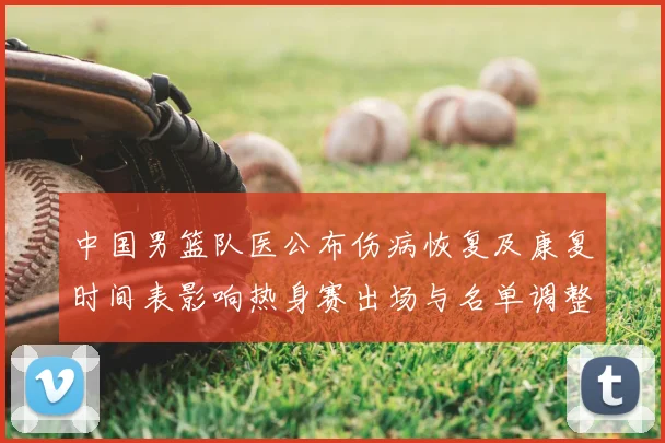 中国男篮队医公布伤病恢复及康复时间表影响热身赛出场与名单调整