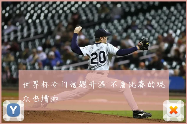 世界杯冷门话题升温 不看比赛的观众也增加