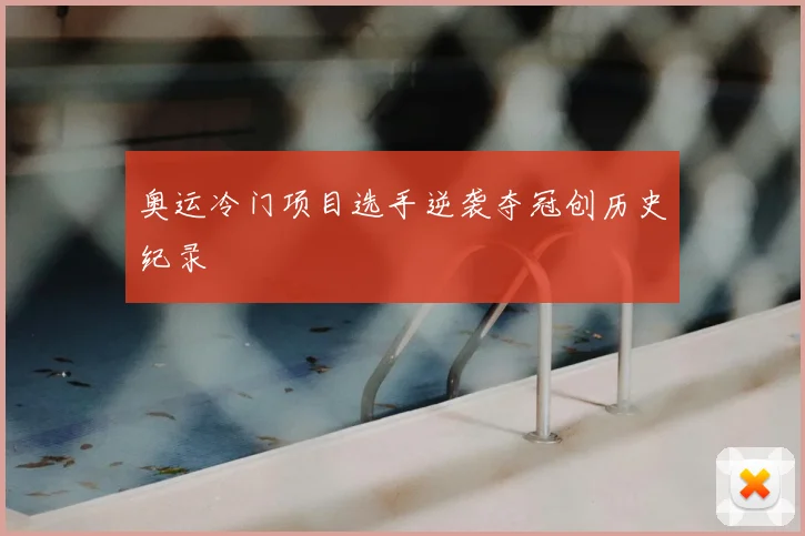 奥运冷门项目选手逆袭夺冠创历史纪录