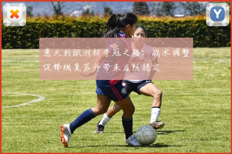 意大利欧洲杯夺冠之路：战术调整促锋线复苏并带来后防稳定