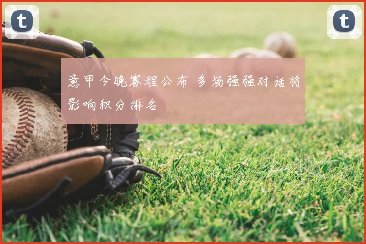 意甲今晚赛程公布 多场强强对话将影响积分排名