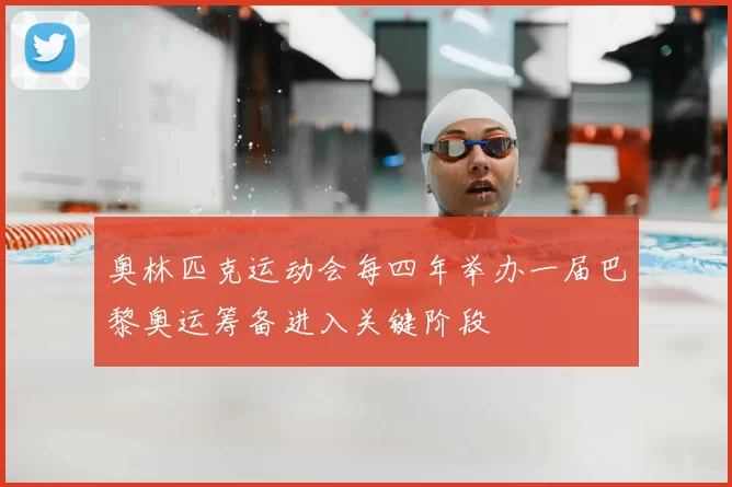 奥林匹克运动会每四年举办一届巴黎奥运筹备进入关键阶段