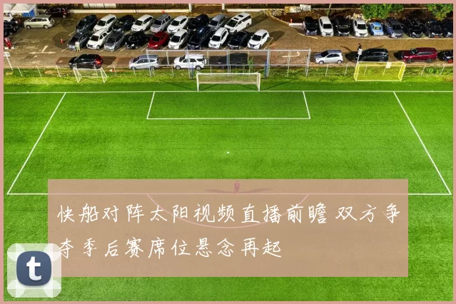 快船对阵太阳视频直播前瞻 双方争夺季后赛席位悬念再起