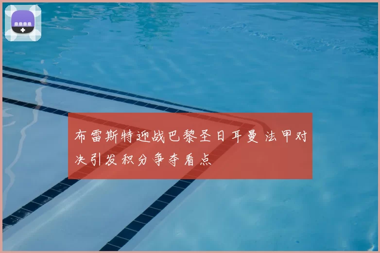 布雷斯特迎战巴黎圣日耳曼 法甲对决引发积分争夺看点