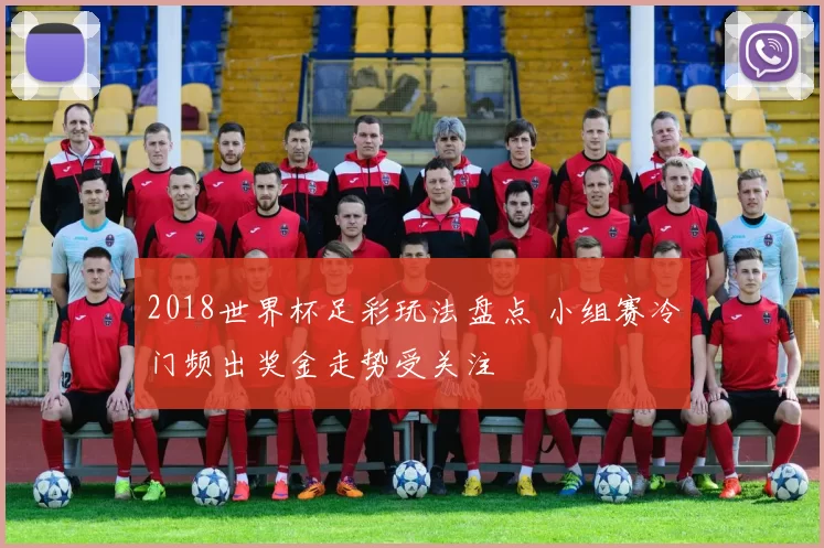 2018世界杯足彩玩法盘点 小组赛冷门频出奖金走势受关注