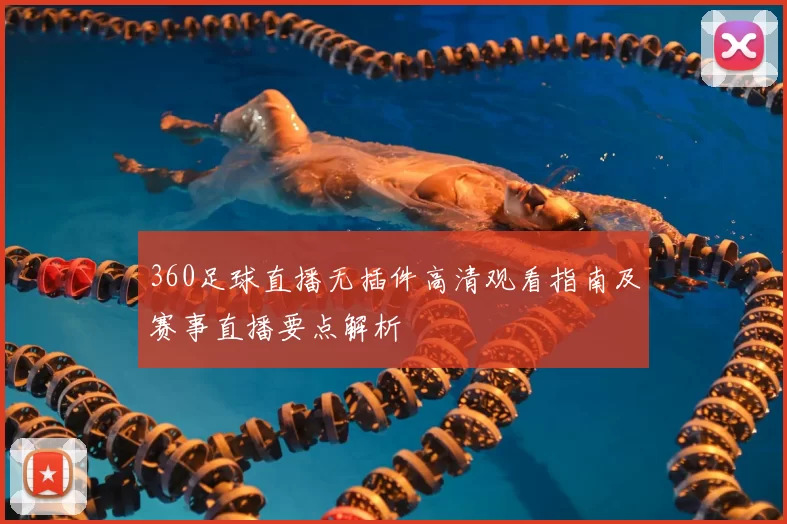 360足球直播无插件高清观看指南及赛事直播要点解析