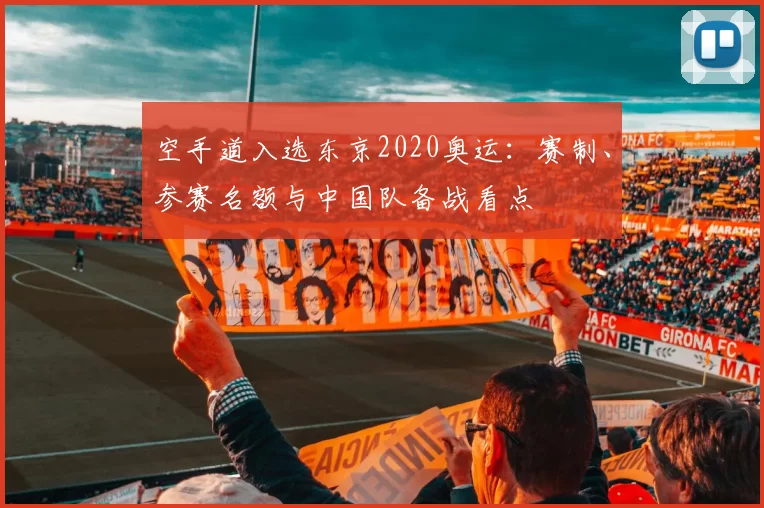 空手道入选东京2020奥运：赛制、参赛名额与中国队备战看点