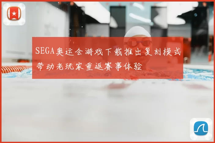 SEGA奥运会游戏下载推出复刻模式带动老玩家重返赛事体验