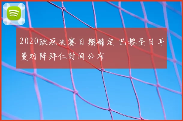 2020欧冠决赛日期确定 巴黎圣日耳曼对阵拜仁时间公布