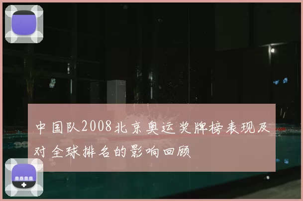 中国队2008北京奥运奖牌榜表现及对全球排名的影响回顾