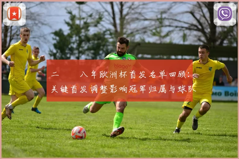 二〇〇八年欧洲杯首发名单回顾:关键首发调整影响冠军归属与球队表现