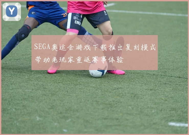 SEGA奥运会游戏下载推出复刻模式带动老玩家重返赛事体验