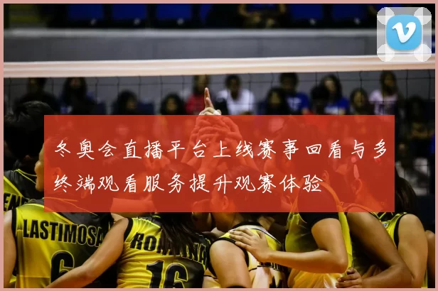 冬奥会直播平台上线赛事回看与多终端观看服务提升观赛体验