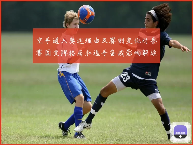 空手道入奥运理由及赛制变化对参赛国奖牌格局和选手备战影响解读