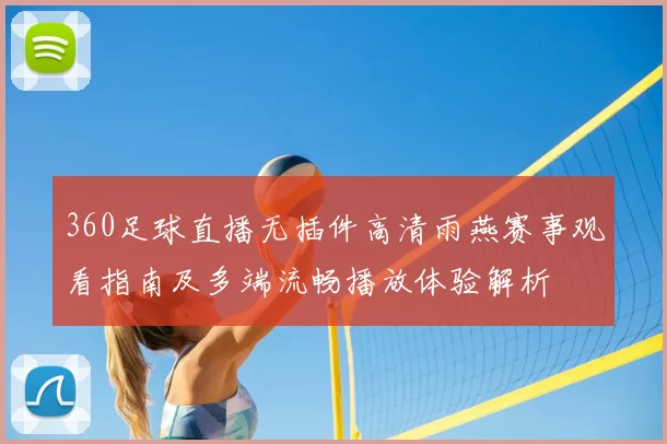 360足球直播无插件高清雨燕赛事观看指南及多端流畅播放体验解析