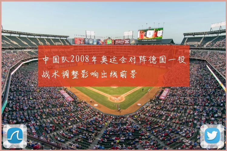 中国队2008年奥运会对阵德国一役战术调整影响出线前景